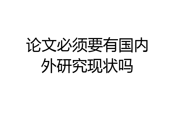 论文必须要有国内外研究现状吗