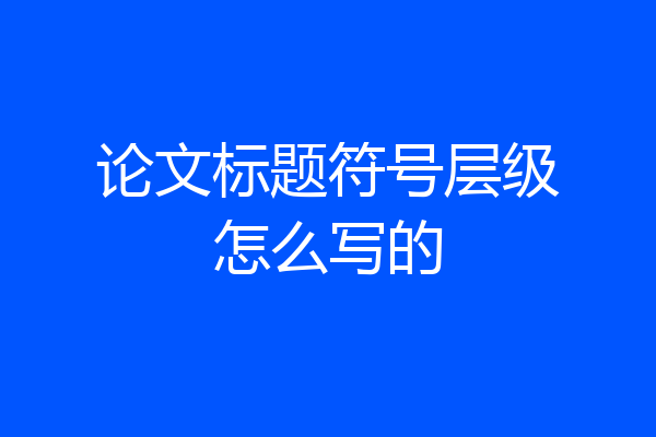 论文标题符号层级怎么写的