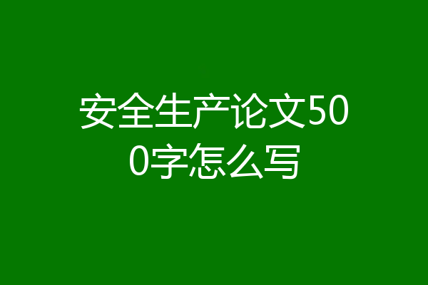 安全生产论文500字怎么写