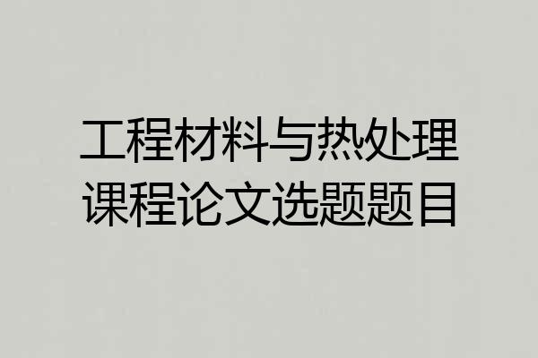 工程材料与热处理课程论文选题题目