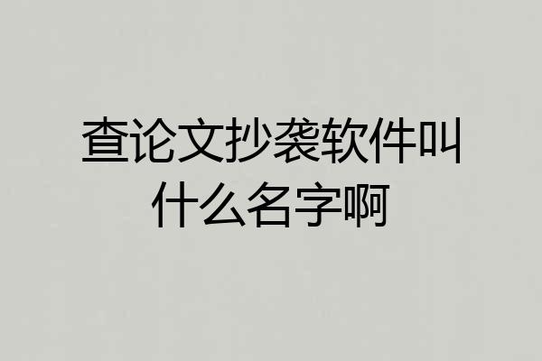 查论文抄袭软件叫什么名字啊