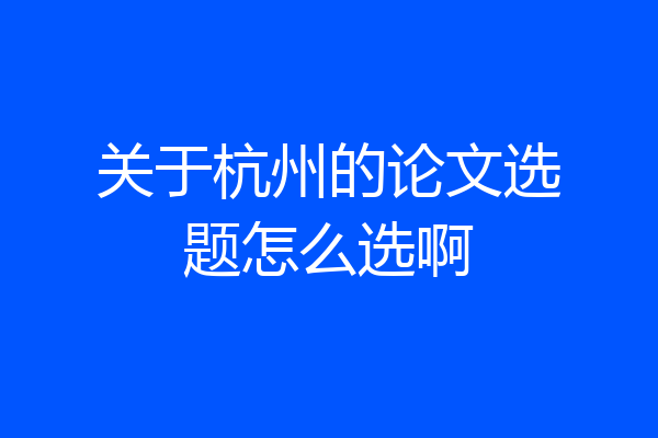 关于杭州的论文选题怎么选啊