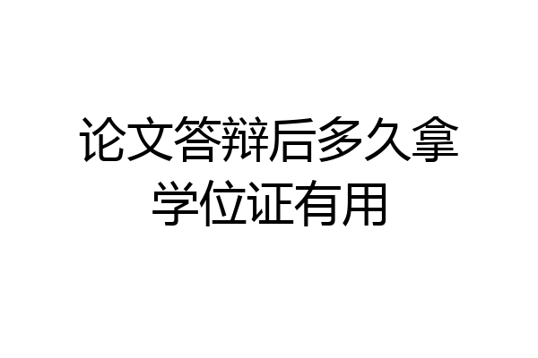 论文答辩后多久拿学位证有用