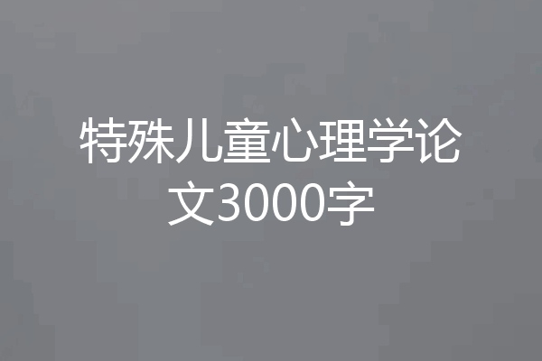 特殊儿童心理学论文3000字