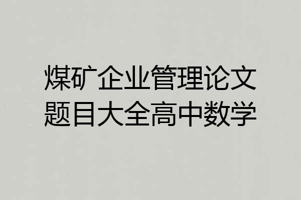 煤矿企业管理论文题目大全高中数学