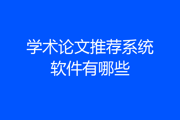 学术论文推荐系统软件有哪些
