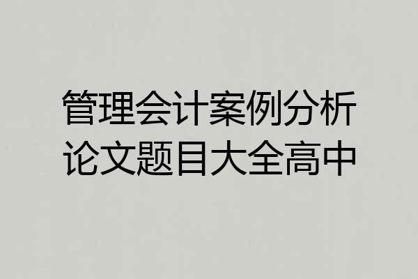 管理会计案例分析论文题目大全高中