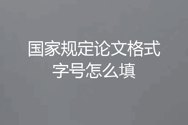 国家规定论文格式字号怎么填