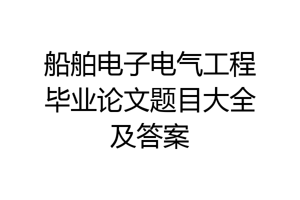 船舶电子电气工程毕业论文题目大全及答案