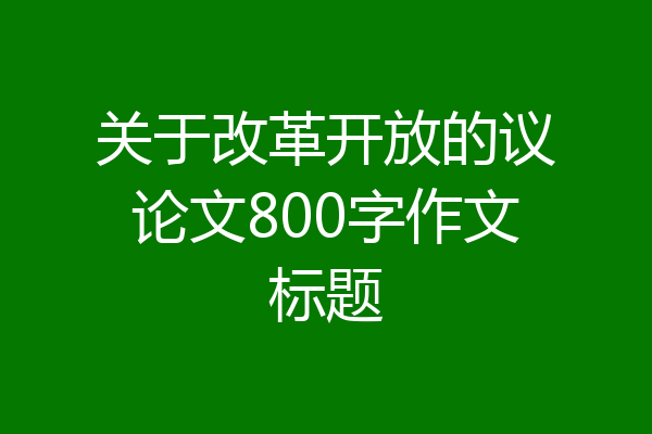 关于改革开放的议论文800字作文标题