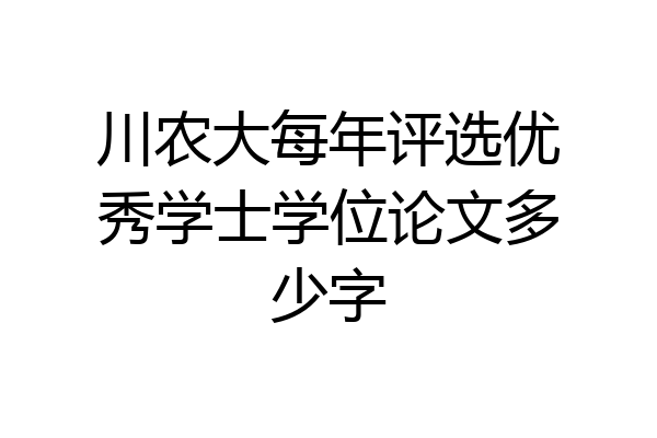 川农大每年评选优秀学士学位论文多少字