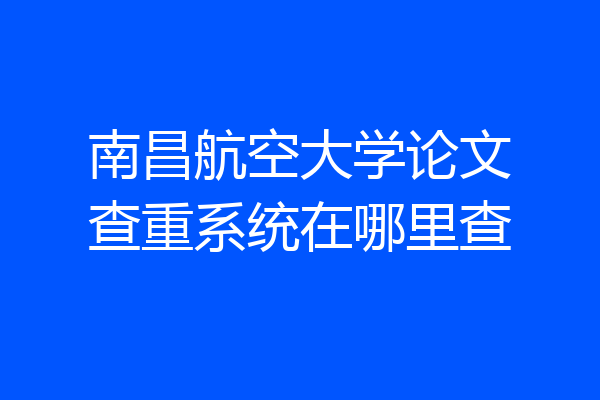 南昌航空大学论文查重系统在哪里查
