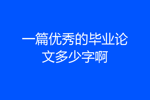 一篇优秀的毕业论文多少字啊