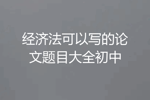 经济法可以写的论文题目大全初中