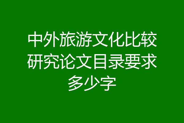 中外旅游文化比较研究论文目录要求多少字