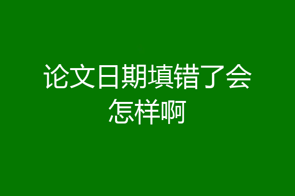论文日期填错了会怎样啊