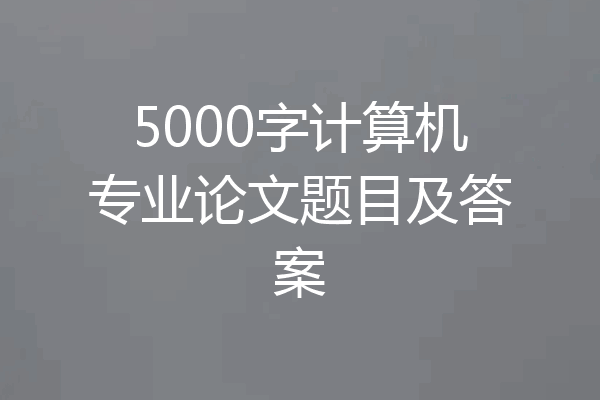 5000字计算机专业论文题目及答案