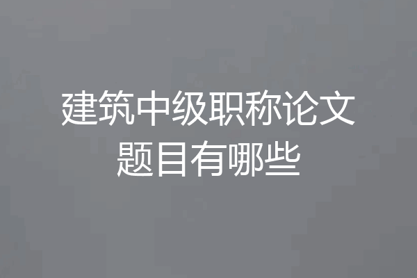建筑中级职称论文题目有哪些