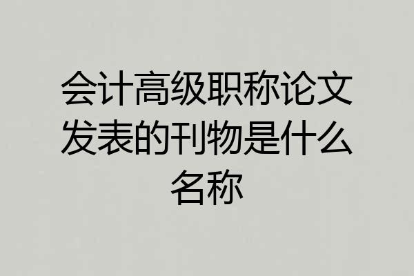 会计高级职称论文发表的刊物是什么名称