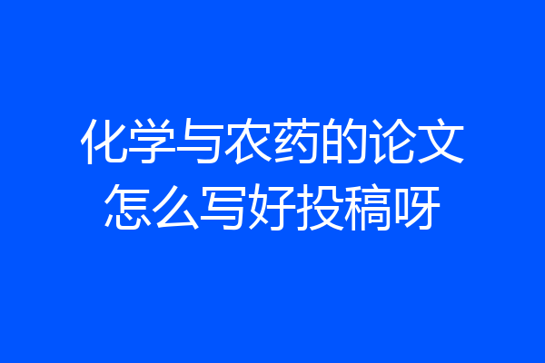化学与农药的论文怎么写好投稿呀