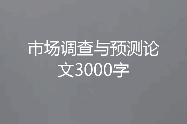 市场调查与预测论文3000字