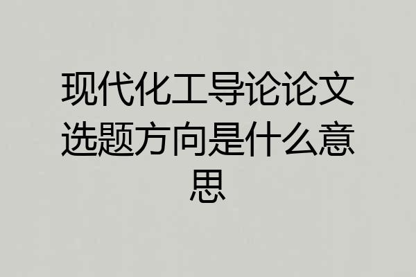 现代化工导论论文选题方向是什么意思