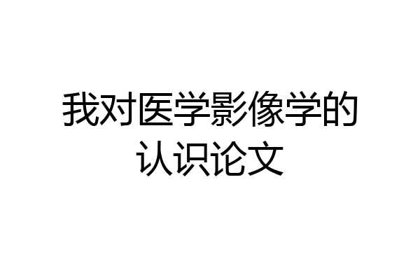 我对医学影像学的认识论文