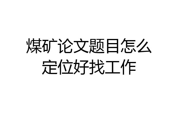 煤矿论文题目怎么定位好找工作