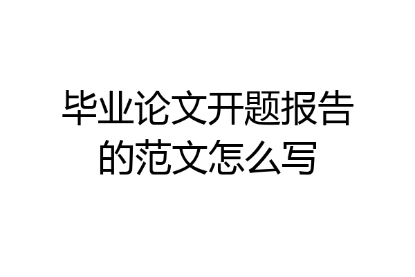 毕业论文开题报告的范文怎么写