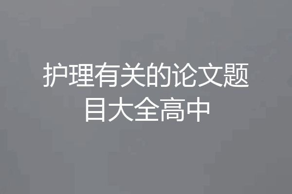 护理有关的论文题目大全高中