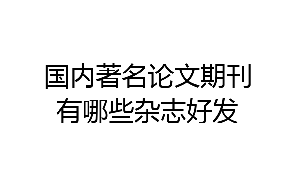 国内著名论文期刊有哪些杂志好发