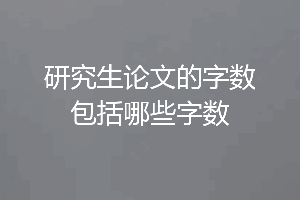 研究生论文的字数包括哪些字数