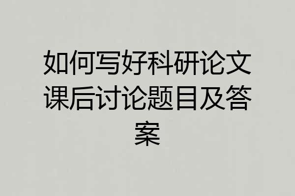 如何写好科研论文课后讨论题目及答案