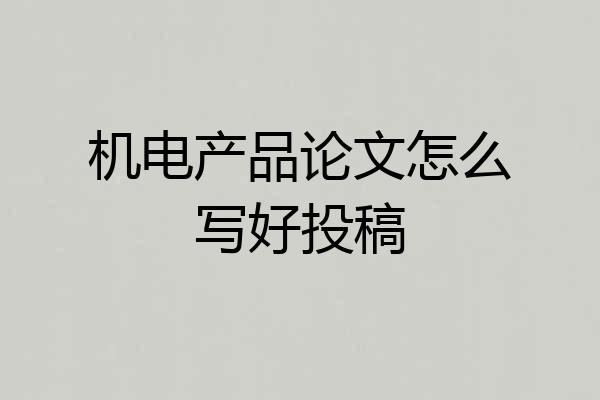 机电产品论文怎么写好投稿