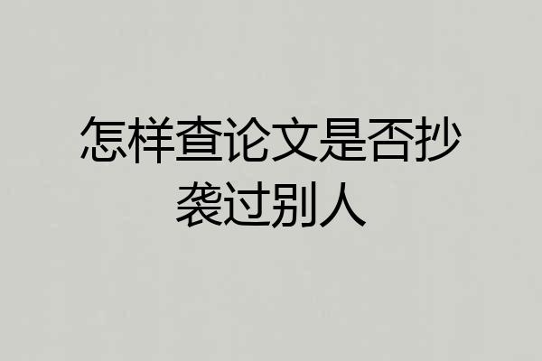 怎样查论文是否抄袭过别人