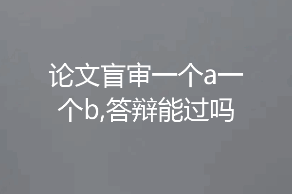 论文盲审一个a一个b,答辩能过吗