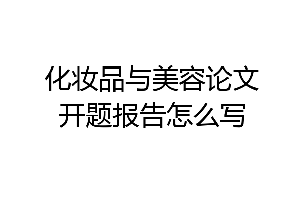化妆品与美容论文开题报告怎么写