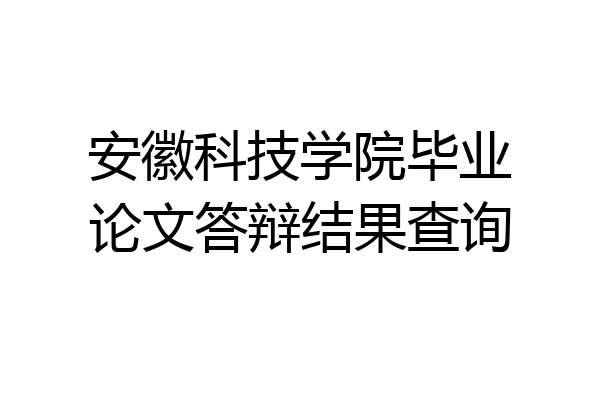 安徽科技学院毕业论文答辩结果查询