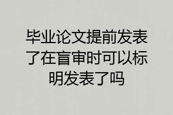 毕业论文提前发表了在盲审时可以标明发表了吗