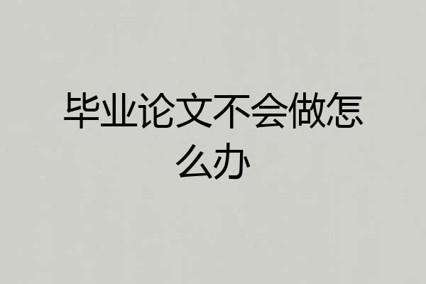 毕业论文不会做怎么办