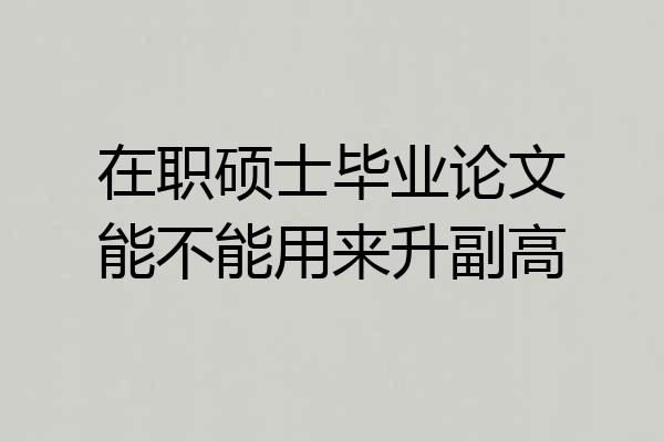 在职硕士毕业论文能不能用来升副高
