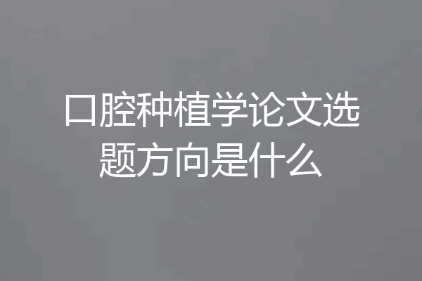 口腔种植学论文选题方向是什么