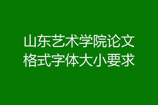 山东艺术学院论文格式字体大小要求