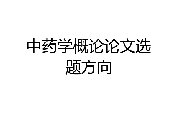 中药学概论论文选题方向
