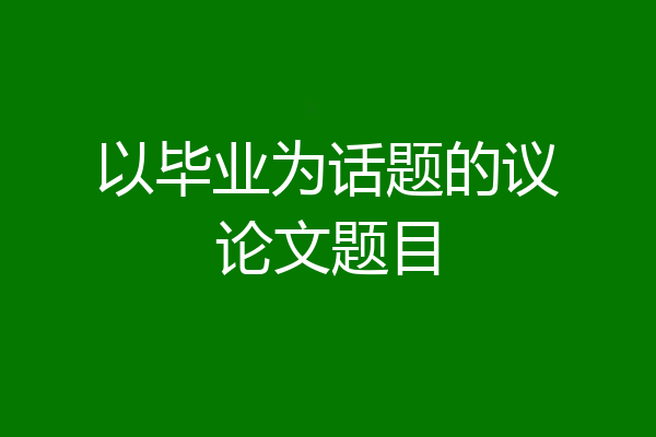 以毕业为话题的议论文题目