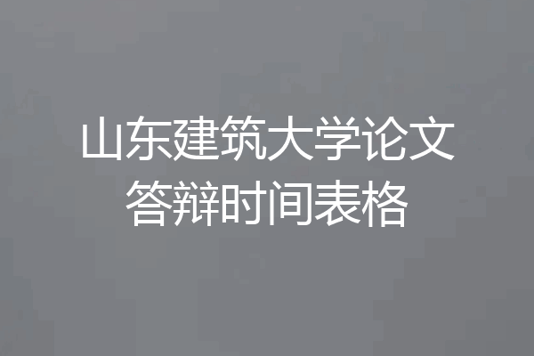 山东建筑大学论文答辩时间表格