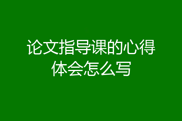 论文指导课的心得体会怎么写