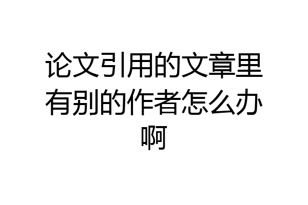 论文引用的文章里有别的作者怎么办啊
