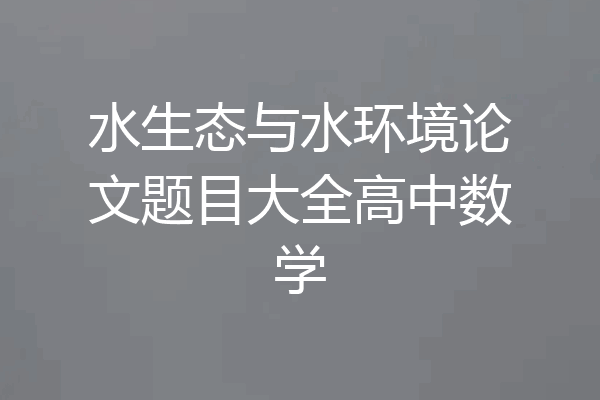 水生态与水环境论文题目大全高中数学