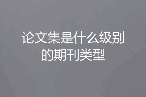 论文集是什么级别的期刊类型